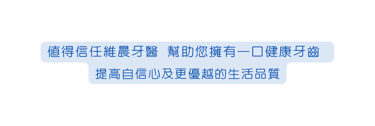 值得信任維晨牙醫 幫助您擁有一口健康牙齒 提高自信心及更優越的生活品質